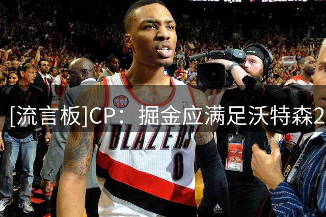 [流言板]CP：掘金应满足沃特森2500万年薪要求，还是先签后换交易他